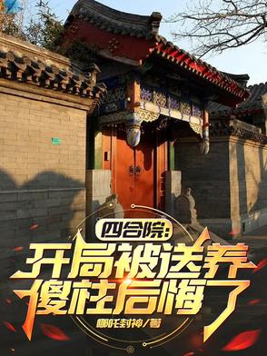 四合院：开局被送养，傻柱后悔了四合院：开局被送养，傻柱后悔了